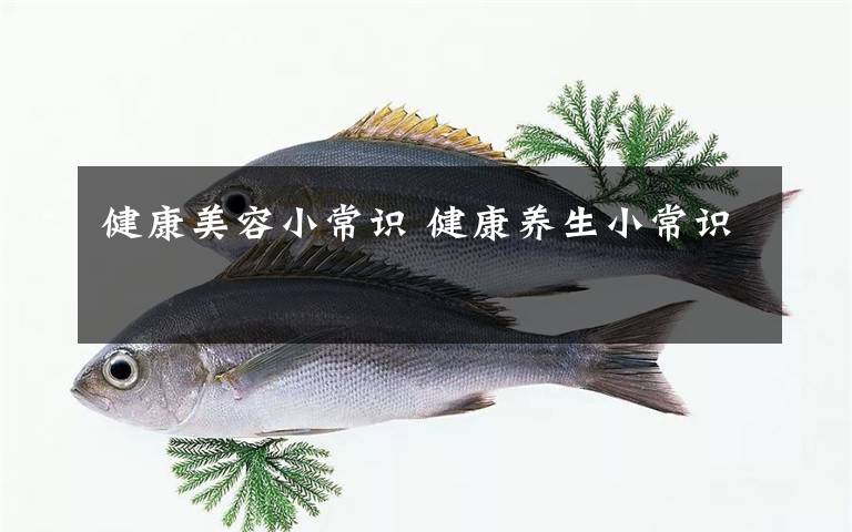 健康美容小常识 健康养生小常识