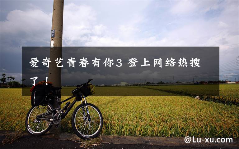 爱奇艺青春有你3 登上网络热搜了!