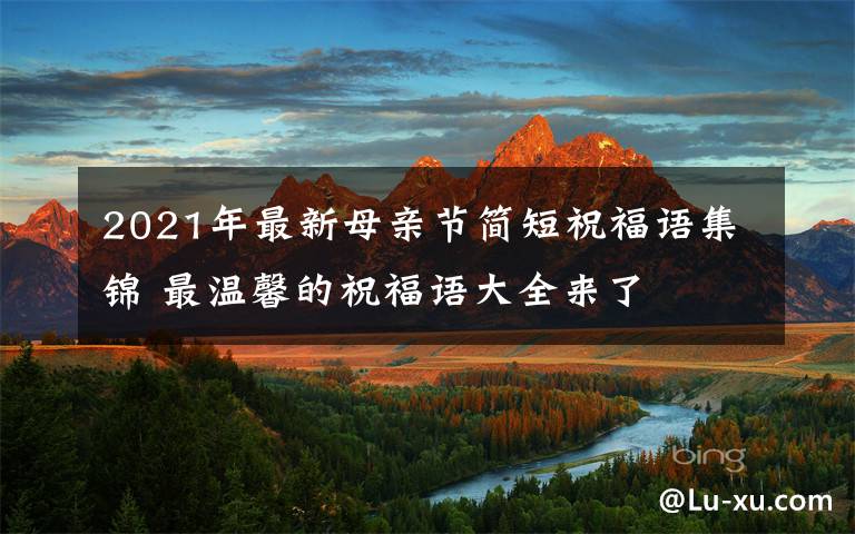 2021年最新母亲节简短祝福语集锦 最温馨的祝福语大全来了
