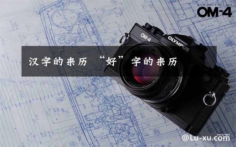 汉字的来历 “好”字的来历