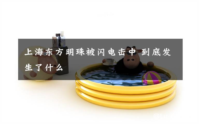 上海东方明珠被闪电击中 到底发生了什么