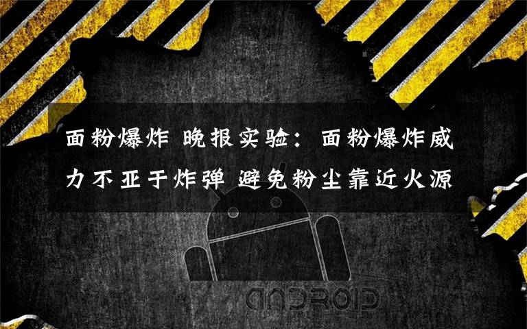 面粉爆炸 晚报实验:面粉爆炸威力不亚于炸弹 避免粉尘靠近火源即可防范