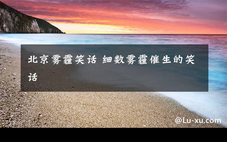 北京雾霾笑话 细数雾霾催生的笑话