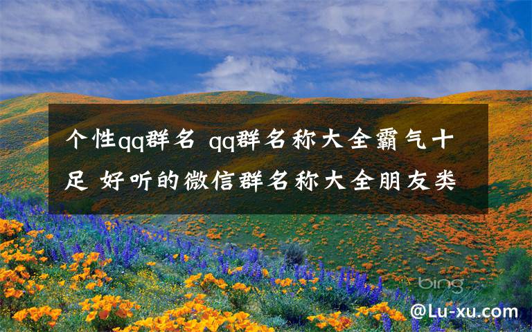 个性qq群名 qq群名称大全霸气十足 好听的微信群名称大全朋友类