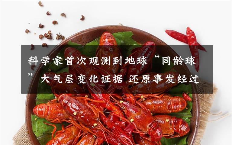 科学家首次观测到地球“同龄球”大气层变化证据 还原事发经过及背后真相!