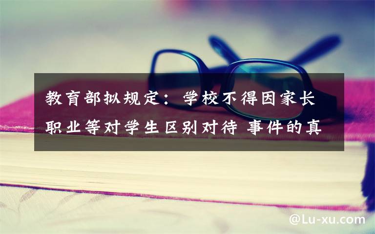 教育部拟规定:学校不得因家长职业等对学生区别对待 事件的真相是什么?