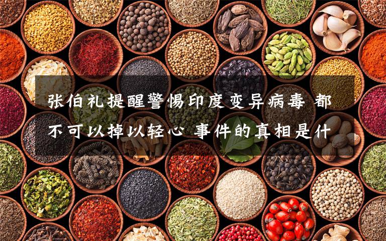 张伯礼提醒警惕印度变异病毒 都不可以掉以轻心 事件的真相是什么?