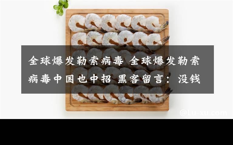 全球爆发勒索病毒 全球爆发勒索病毒中国也中招 黑客留言:没钱的穷人半年后免费恢复