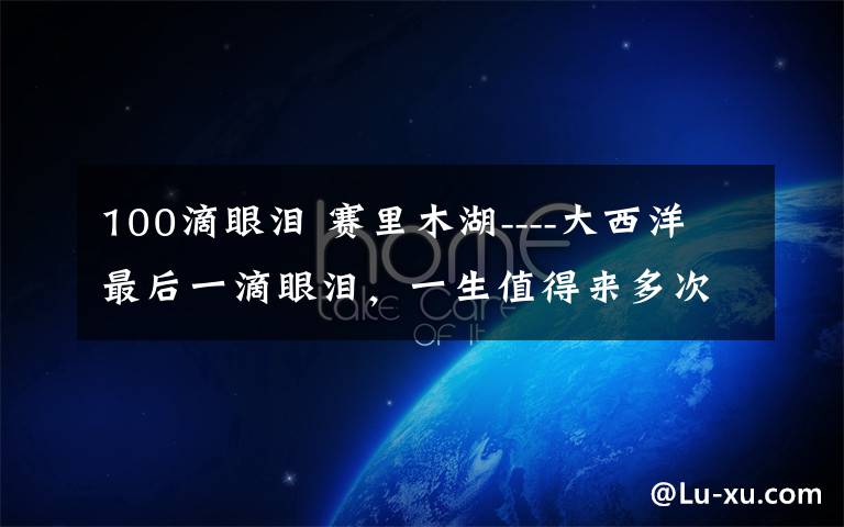 100滴眼泪 赛里木湖----大西洋最后一滴眼泪,一生值得来多次的地方……