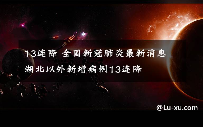 13连降 全国新冠肺炎最新消息 湖北以外新增病例13连降