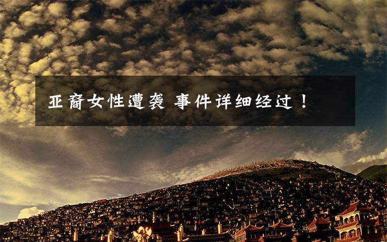 亚裔女性遭袭 事件详细经过!