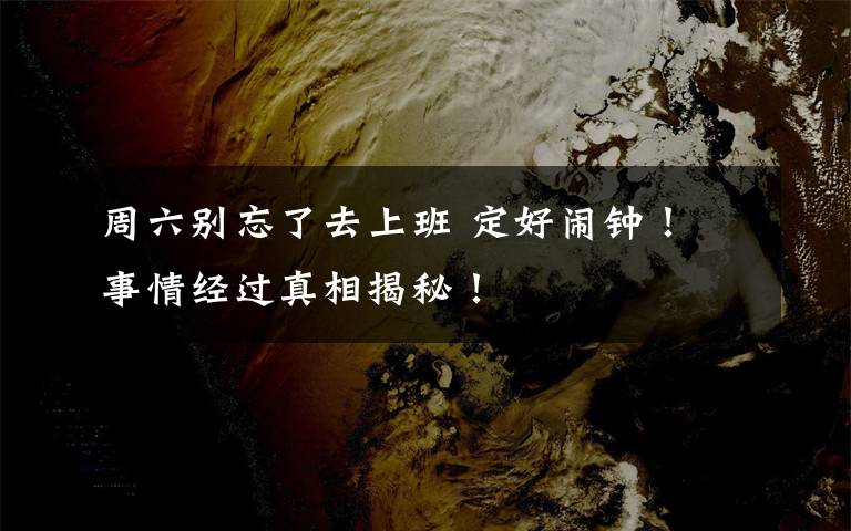 周六别忘了去上班 定好闹钟! 事情经过真相揭秘!