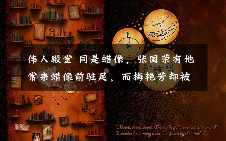 伟人殿堂 同是蜡像，张国荣有他常来蜡像前驻足，而梅艳芳却被母亲这样对待