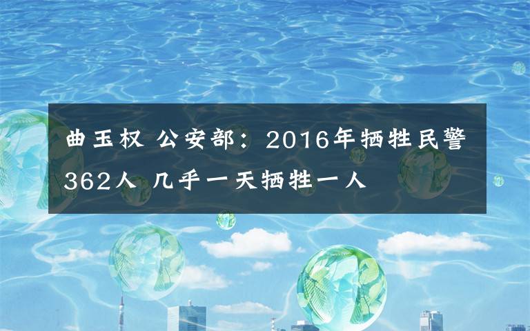 曲玉权 公安部:2016年牺牲民警362人 几乎一天牺牲一人
