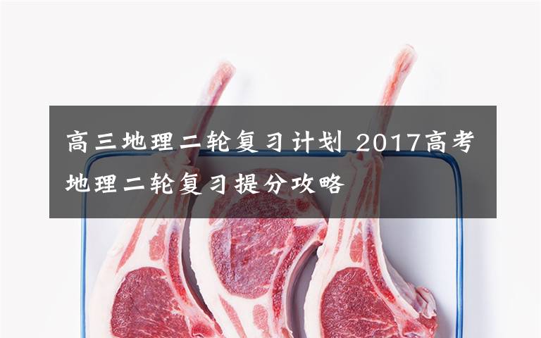 高三地理二轮复习计划 2017高考地理二轮复习提分攻略