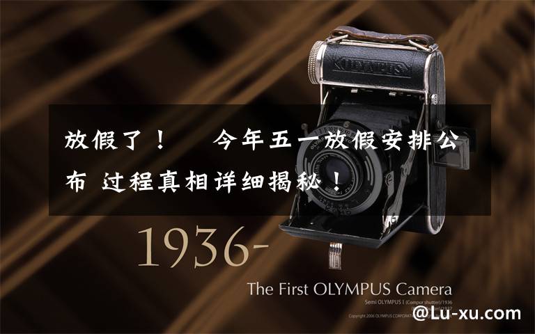 放假了!  今年五一放假安排公布 过程真相详细揭秘!