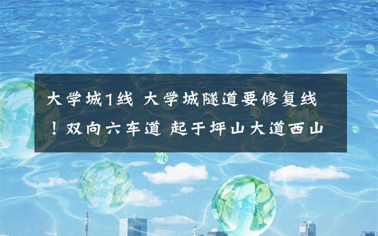 大学城1线 大学城隧道要修复线!双向六车道 起于坪山大道西山立交,穿越中梁山,止于内环红槽房立交,全长6.3公里,已启动前期工作