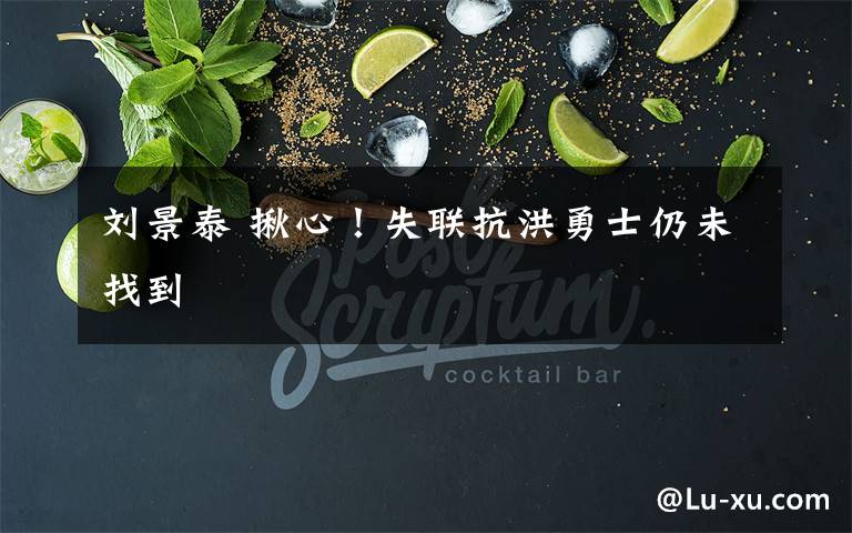 刘景泰 揪心！失联抗洪勇士仍未找到