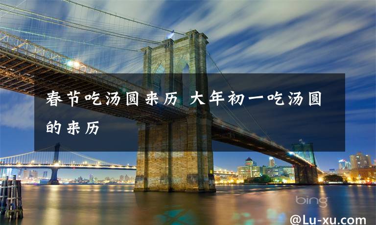 春节吃汤圆来历 大年初一吃汤圆的来历