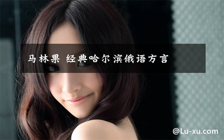 马林果 经典哈尔滨俄语方言