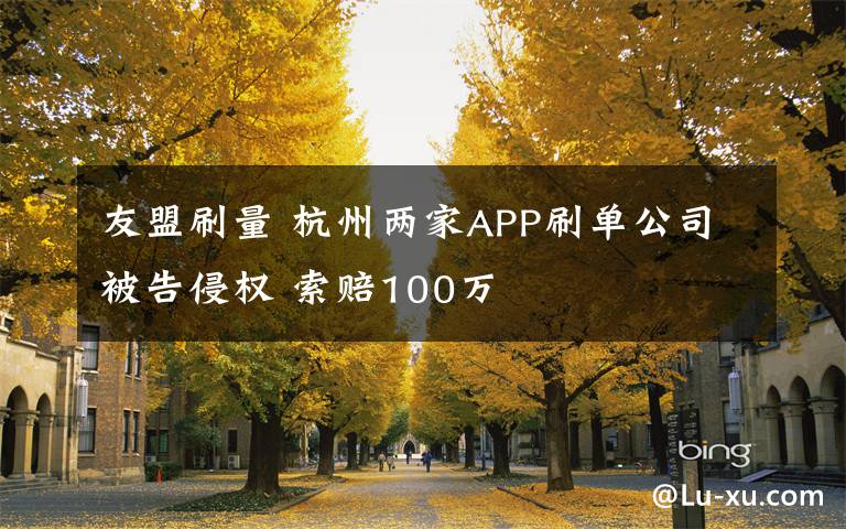 友盟刷量 杭州两家APP刷单公司被告侵权 索赔100万