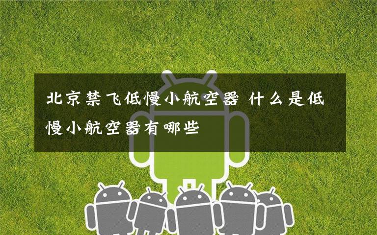 北京禁飞低慢小航空器 什么是低慢小航空器有哪些