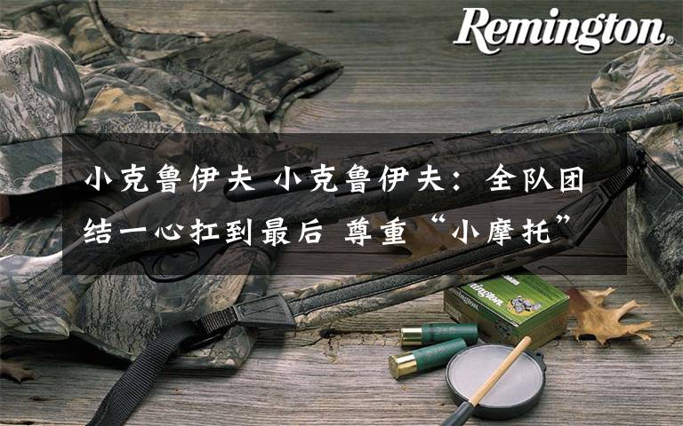 小克鲁伊夫 小克鲁伊夫:全队团结一心扛到最后 尊重“小摩托”所以改换“大摩托”首发