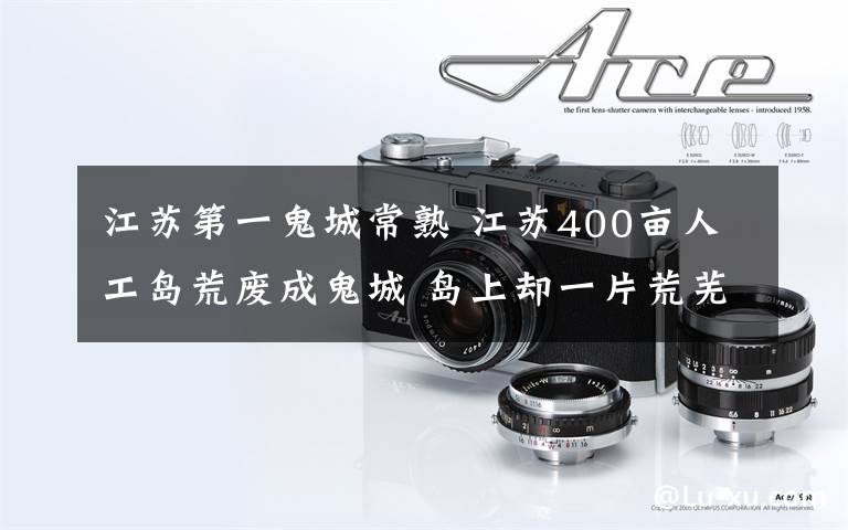 江苏第一鬼城常熟 江苏400亩人工岛荒废成鬼城 岛上却一片荒芜罕有人至