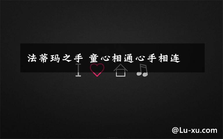 法蒂玛之手 童心相通心手相连