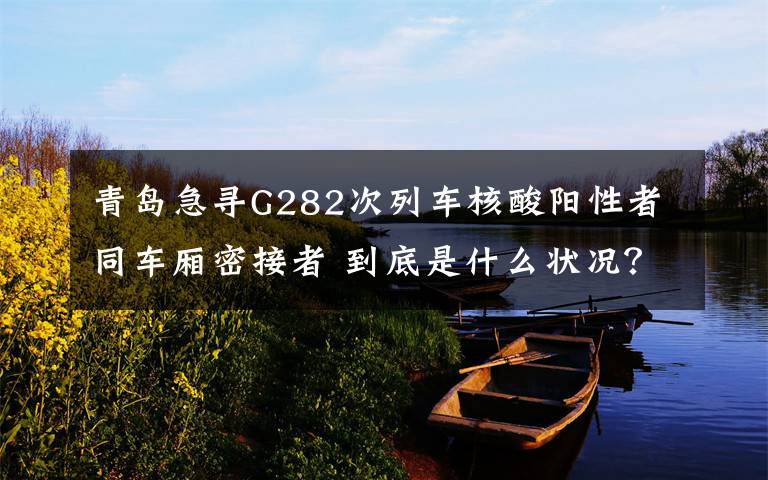 青岛急寻G282次列车核酸阳性者同车厢密接者 到底是什么状况?