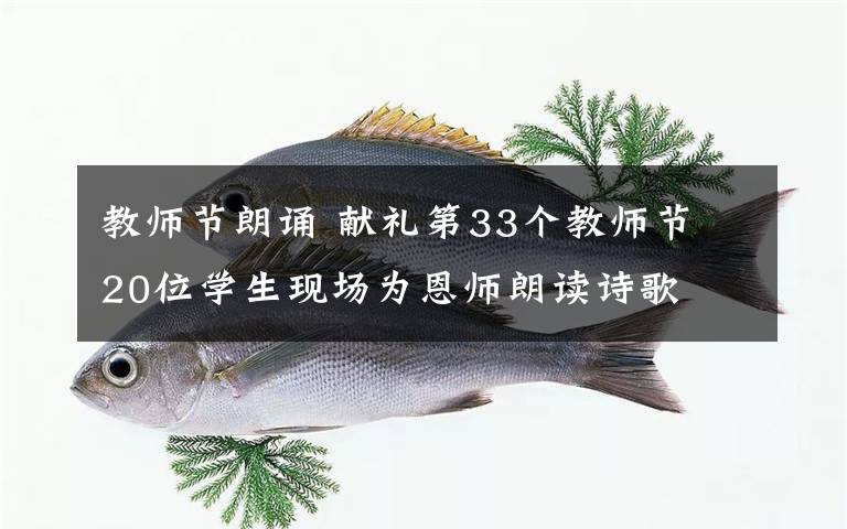 教师节朗诵 献礼第33个教师节 20位学生现场为恩师朗读诗歌
