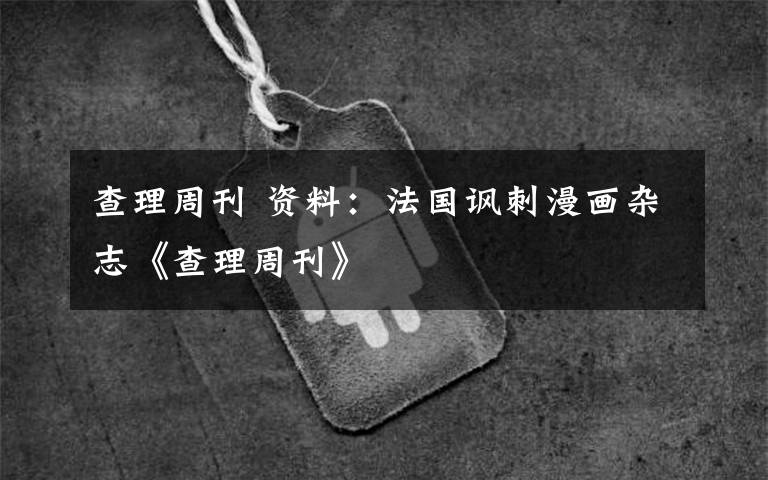 查理周刊 资料:法国讽刺漫画杂志《查理周刊》