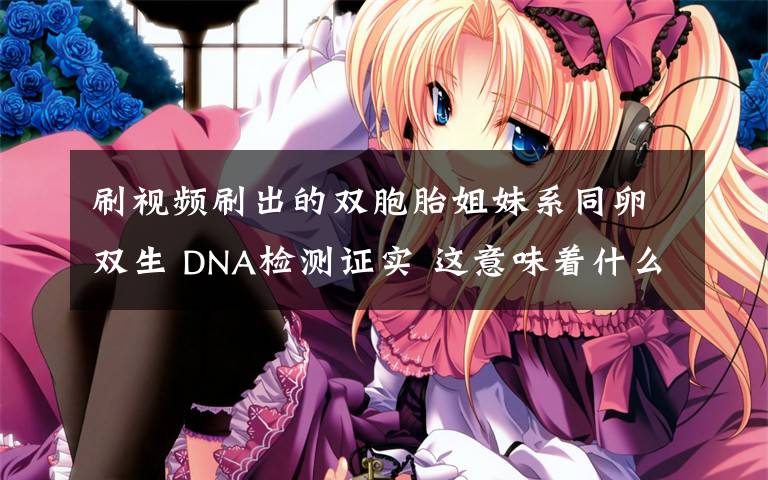 刷视频刷出的双胞胎姐妹系同卵双生 DNA检测证实 这意味着什么?