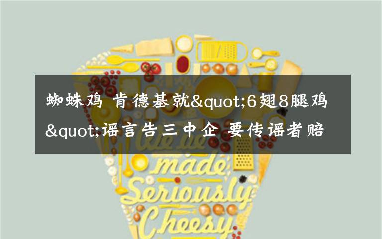 蜘蛛鸡 肯德基就"6翅8腿鸡"谣言告三中企 要传谣者赔巨款