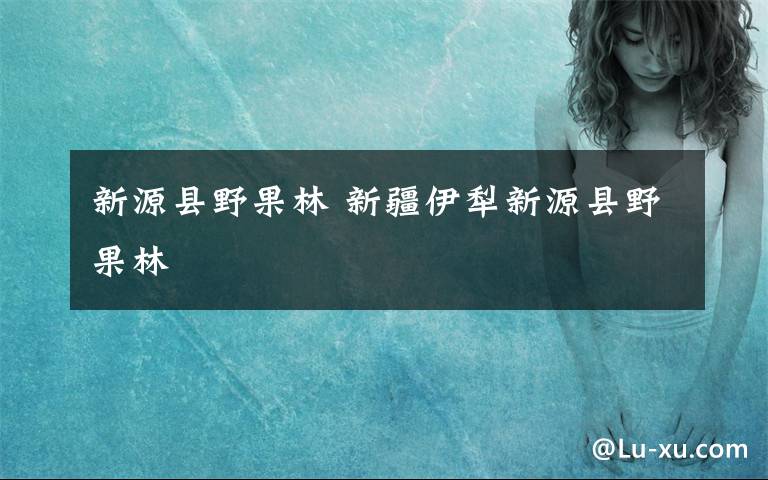 新源县野果林 新疆伊犁新源县野果林