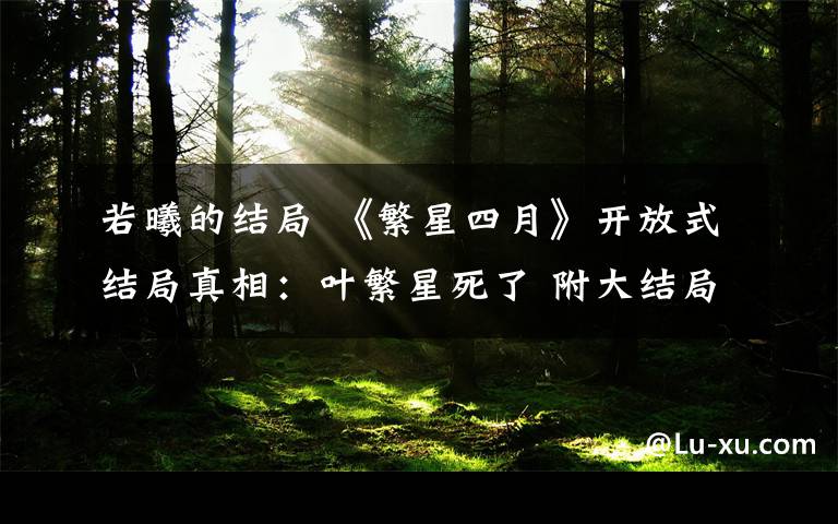 若曦的结局 《繁星四月》开放式结局真相:叶繁星死了 附大结局揭秘及全集剧情介绍