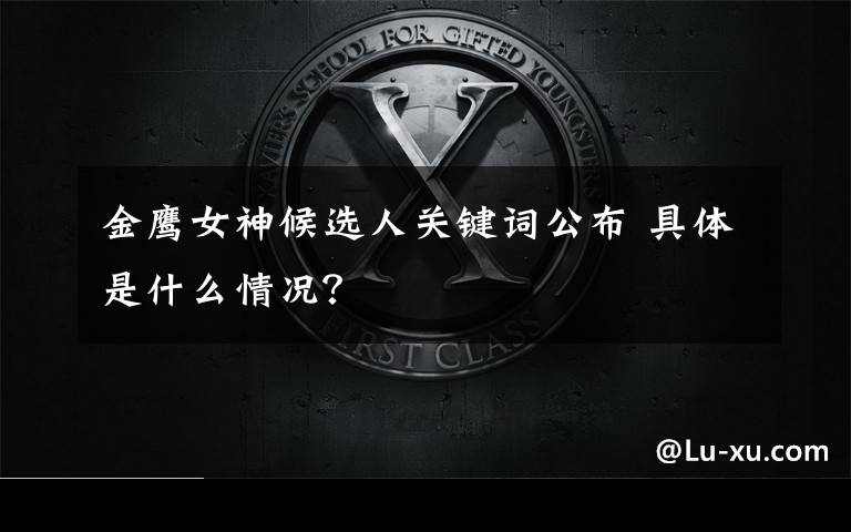 金鹰女神候选人关键词公布 具体是什么情况?