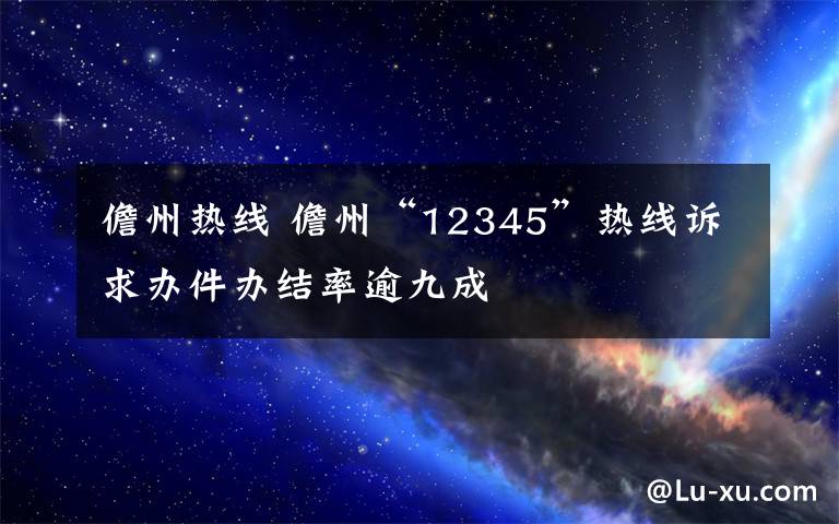 儋州热线 儋州“12345”热线诉求办件办结率逾九成