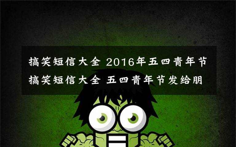 搞笑短信大全 2016年五四青年节搞笑短信大全 五四青年节发给朋友的创意短信