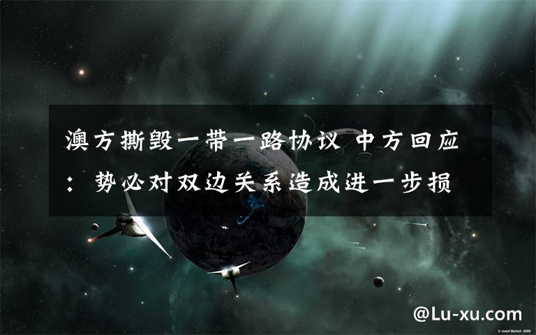 澳方撕毁一带一路协议 中方回应：势必对双边关系造成进一步损害 到底什么情况呢？