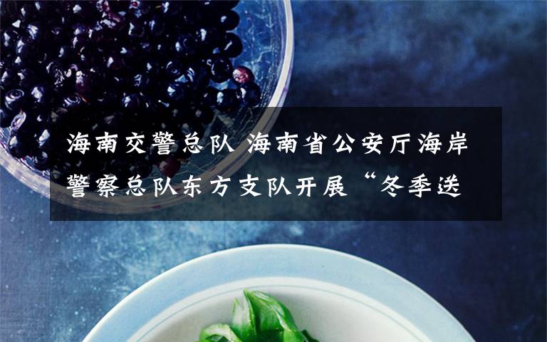 海南交警总队 海南省公安厅海岸警察总队东方支队开展“冬季送温暖”扶贫慰问