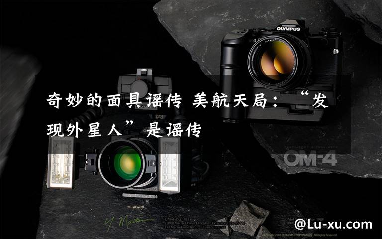 奇妙的面具谣传 美航天局：“发现外星人”是谣传