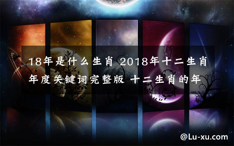 18年是什么生肖 2018年十二生肖年度关键词完整版 十二生肖的年度关键词分别是什么