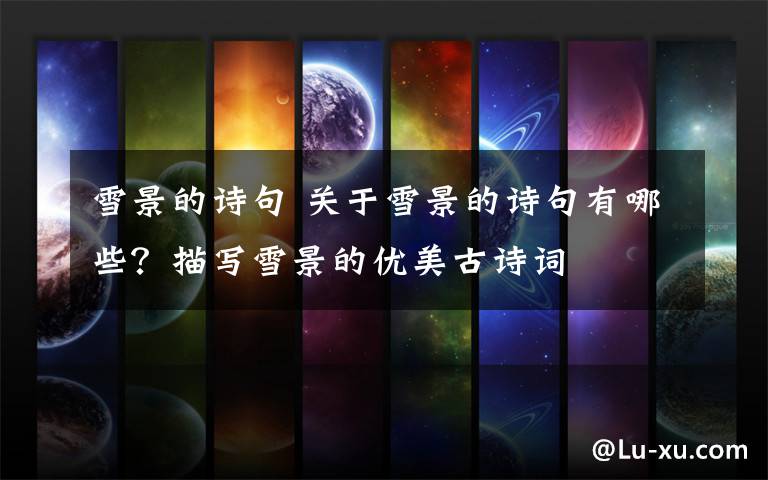 雪景的诗句 关于雪景的诗句有哪些?描写雪景的优美古诗词