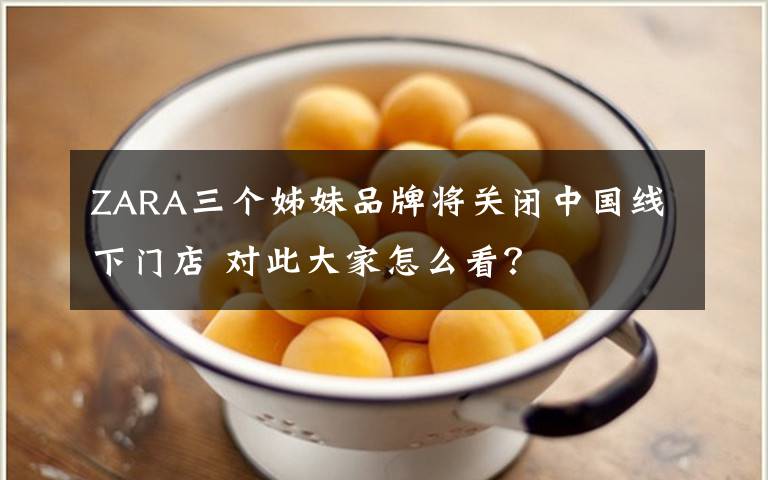ZARA三个姊妹品牌将关闭中国线下门店 对此大家怎么看?