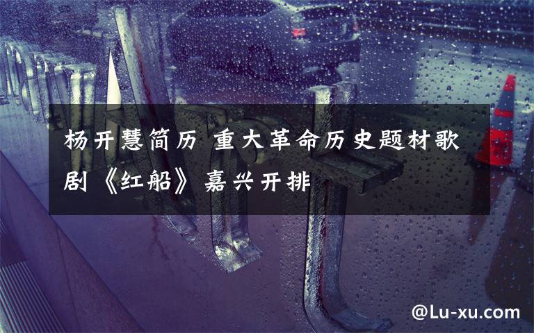 杨开慧简历 重大革命历史题材歌剧《红船》嘉兴开排