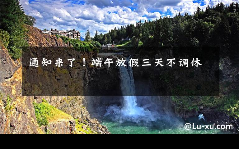 通知来了!端午放假三天不调休