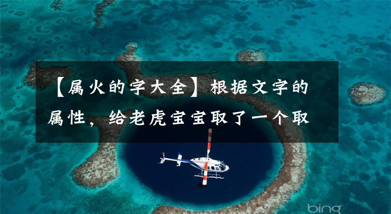 【属火的字大全】根据文字的属性，给老虎宝宝取了一个取得巨大成就的好名字。