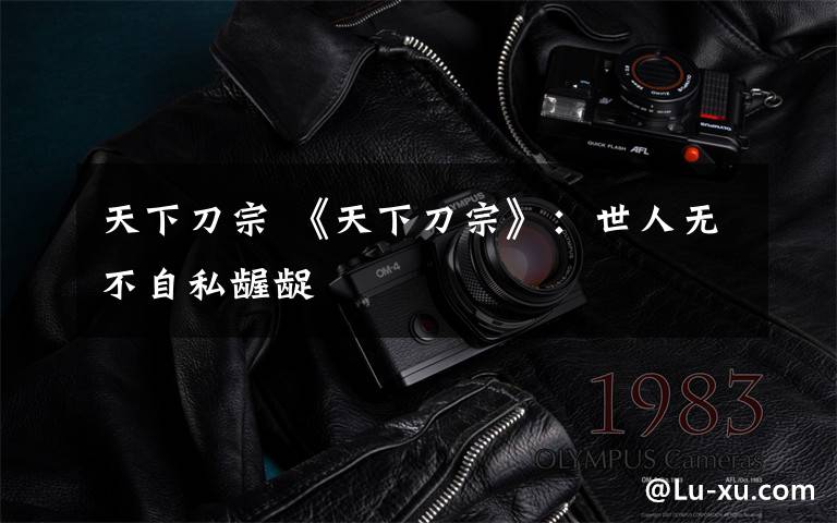 天下刀宗 《天下刀宗》:世人无不自私龌龊
