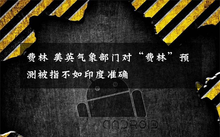 费林 美英气象部门对“费林”预测被指不如印度准确